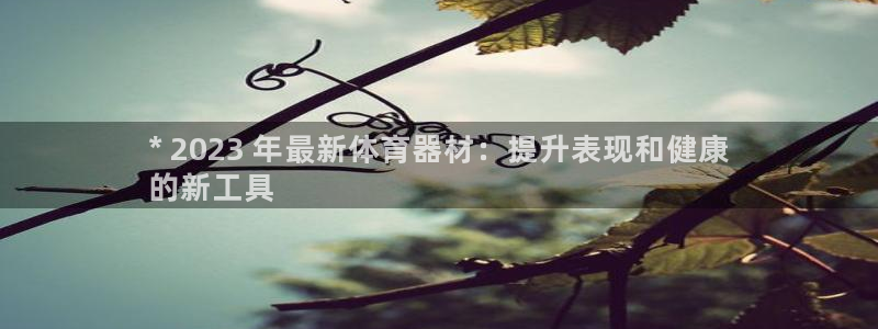 耀世集团北京快三是真的吗：* 2023 年最新体育器