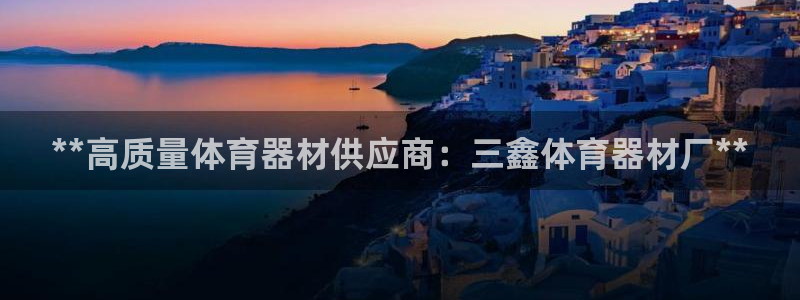 耀世娱乐官网网站：**高质量体育器材供应商：三鑫体育