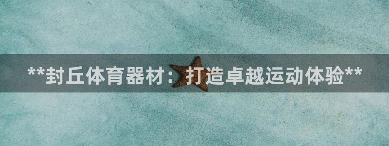 耀世平台理7O777：**封丘体育器材：打造卓越运动