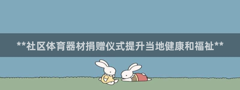 耀世平台最新注册地址在哪看：**社区体育器材捐赠仪式