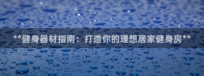 耀世娱乐违法吗：**健身器材指南：打造你的理想居家健
