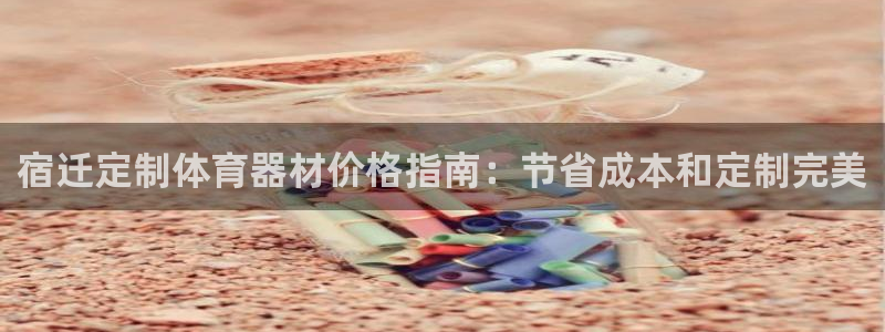 耀世娱乐注册等7O777：宿迁定制体育器材价格指南：