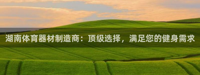 耀世平台最新注册地址在哪看：湖南体育器材制造商：顶级