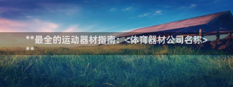 耀世娱乐在线登录官网入口：**最全的运动器材指南：<