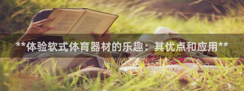 耀世盛启什么意思：**体验软式体育器材的乐趣：其优点