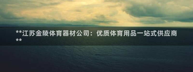 耀世平台注册开户要多久：**江苏金陵体育器材公司：优