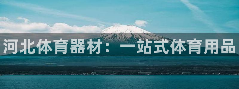 耀世平台注册步骤及时间：河北体育器材：一站式体育用品