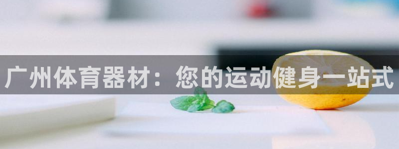 耀世娱乐如何登录账号密码：广州体育器材：您的运动健身