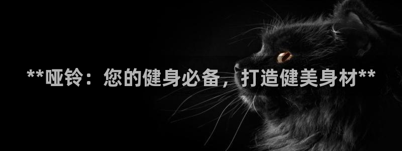 耀世娱乐下载链接安装不了：**哑铃：您的健身必备，打