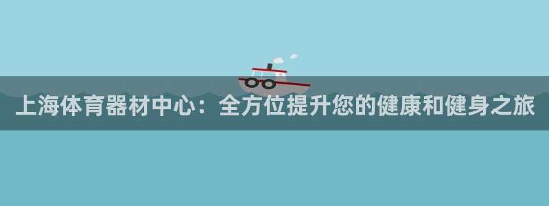 耀世平台理7O777：上海体育器材中心：全方位提升您