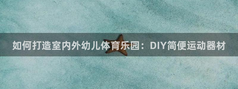 耀世娱乐软件下载：如何打造室内外幼儿体育乐园：DIY