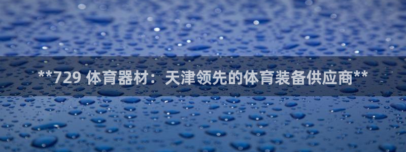 耀世娱乐登录地址在哪查：**729 体育器材：天津领