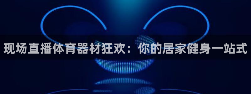 耀世平台李 411O31 耀世：现场直播体育器材狂欢