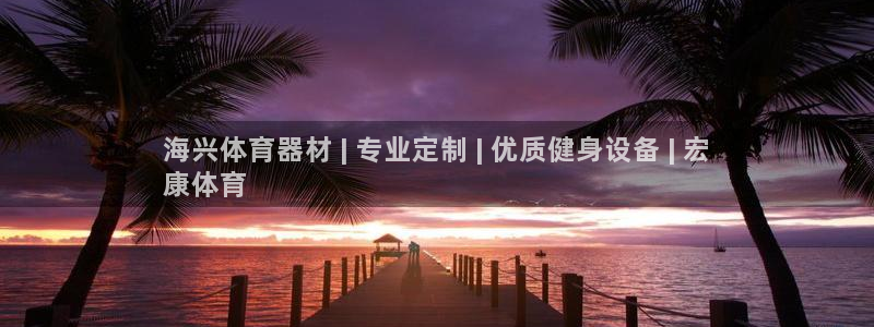 耀世娱乐登录地址在哪查：海兴体育器材 | 专业定制 