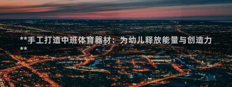 耀世平台实7O777：**手工打造中班体育器材：为幼