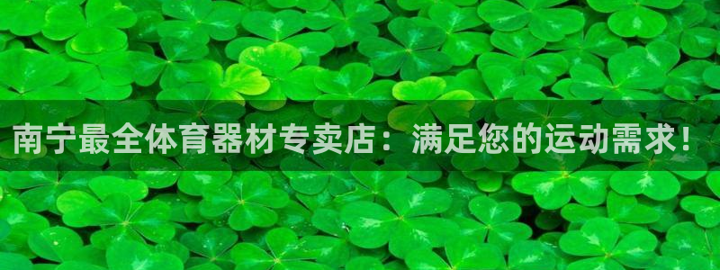 耀世娱乐登陆地址：南宁最全体育器材专卖店：满足您的运