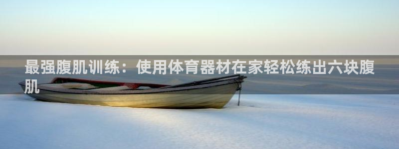 耀世平台先 585341 耀世：最强腹肌训练：使用体