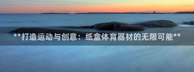 耀世娱乐百科：**打造运动与创意：纸盒体育器材的无限