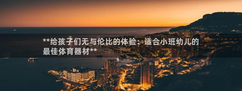 耀世平台总代理：**给孩子们无与伦比的体验：适合小班