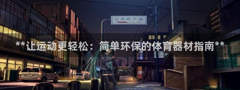 耀世平台总代理是谁：**让运动更轻松：简单环保的体育