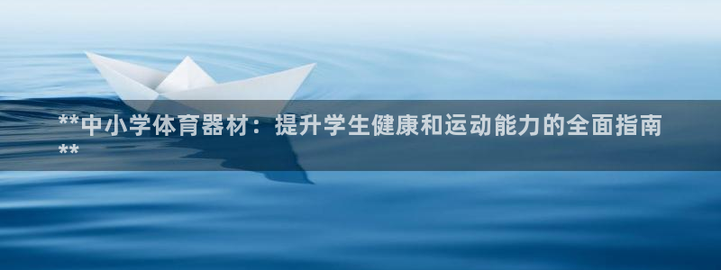 耀世娱乐注册官网：**中小学体育器材：提升学生健康和