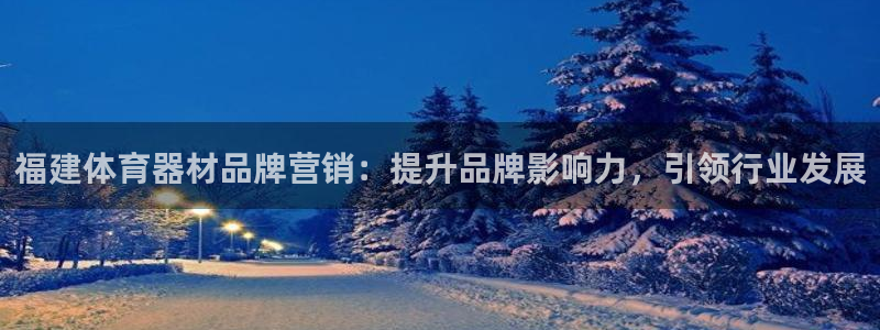 耀世平台最新注册地址：福建体育器材品牌营销：提升品牌