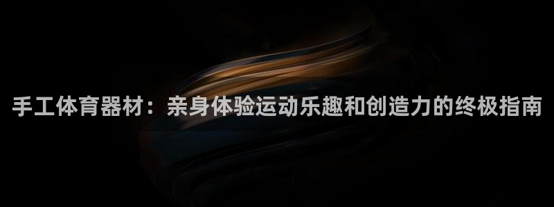 耀世娱乐客服电话多少：手工体育器材：亲身体验运动乐趣