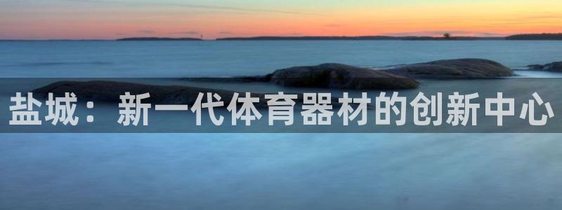 耀世娱乐注册登陆：盐城：新一代体育器材的创新中心