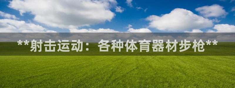 耀世娱乐平台注册地址：**射击运动：各种体育器材步枪