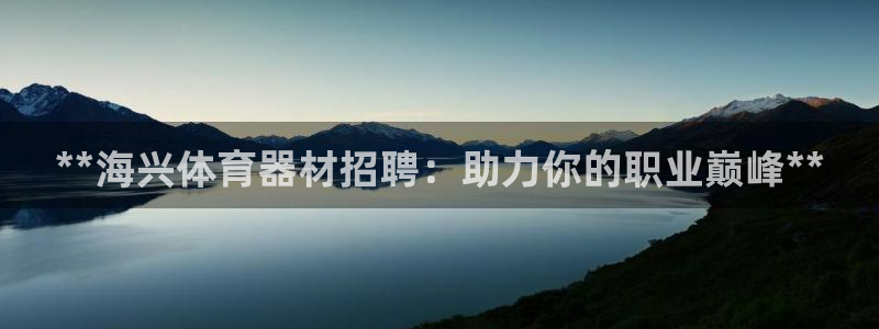 耀世微光歌词：**海兴体育器材招聘：助力你的职业巅峰