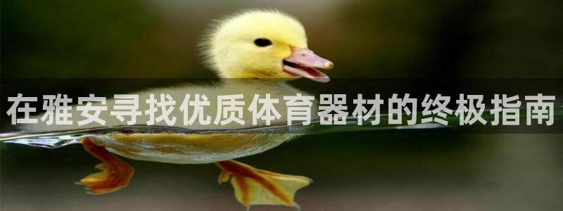 耀世娱乐平台注册登录不了：在雅安寻找优质体育器材的终