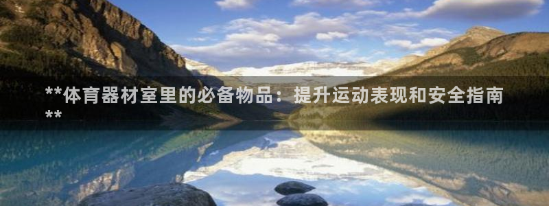 耀世娱乐注册入口：**体育器材室里的必备物品：提升运