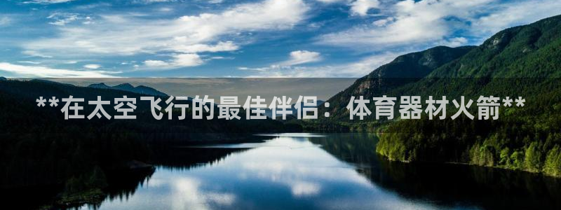 耀世平台嗯 5o69I7：**在太空飞行的最佳伴侣：