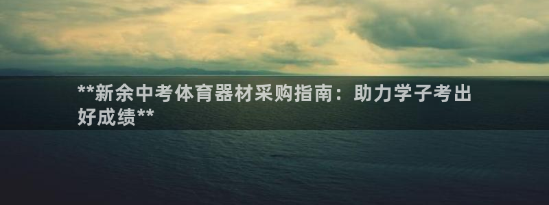 耀世娱乐安全吗可信吗：**新余中考体育器材采购指南：