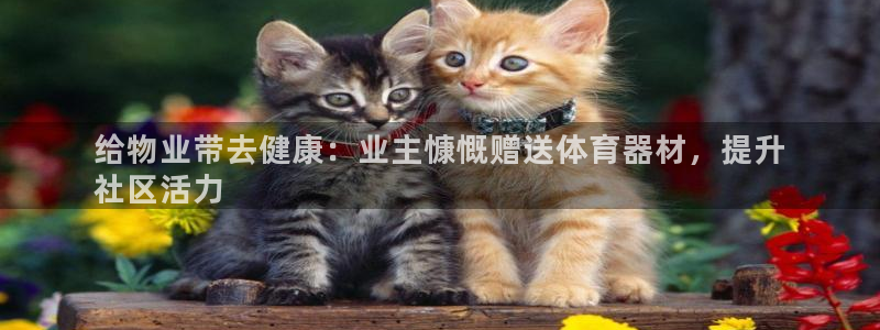 耀世集团是干嘛的企业：给物业带去健康：业主慷慨赠送体