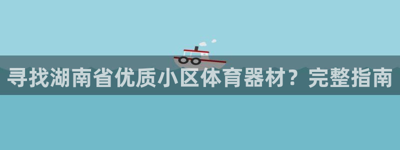 耀世平台开户流程图：寻找湖南省优质小区体育器材？完整