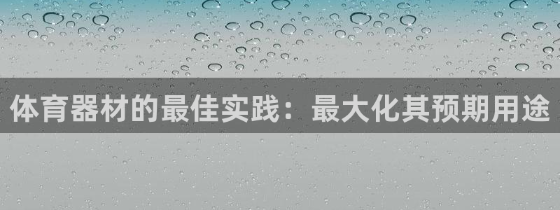 耀世国际平台正规吗可靠吗：体育器材的最佳实践：最大化