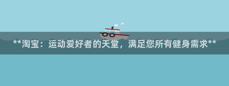 耀世平台最新注册地址是哪里：**淘宝：运动爱好者的天