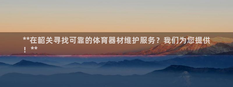 耀世娱乐联 585341：**在韶关寻找可靠的体育器