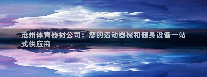 耀世娱乐平台官网登录入口网址：沧州体育器材公司：您的运动器械