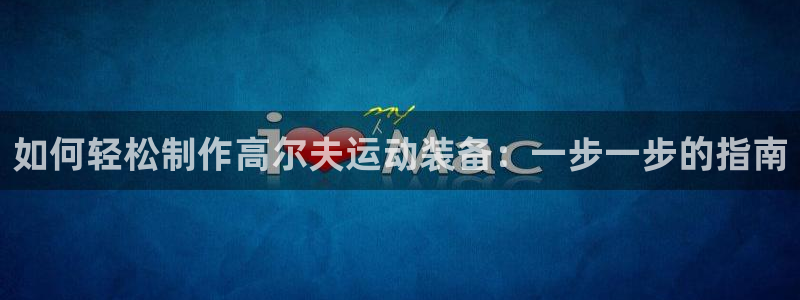耀世集团小视频：如何轻松制作高尔夫运动装备：一步一步