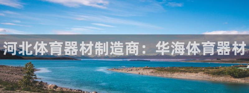 耀世娱乐是不是很黑暗：河北体育器材制造商：华海体育器