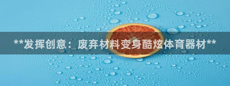 耀世娱乐是玛雅旗下的吗知乎：**发挥创意：废弃材料变