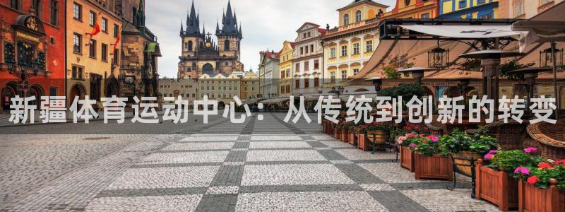 耀世娱乐挂机怎么玩：新疆体育运动中心：从传统到创新的