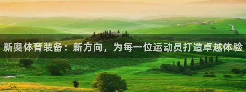 耀世娱乐客服电话号码：新奥体育装备：新方向，为每一位运动员打